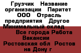 Грузчик › Название организации ­ Паритет, ООО › Отрасль предприятия ­ Другое › Минимальный оклад ­ 28 000 - Все города Работа » Вакансии   . Ростовская обл.,Ростов-на-Дону г.